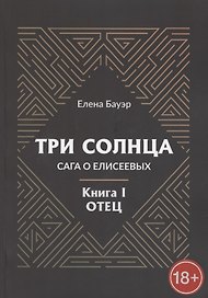 Три солнца. Сага о Елисеевых. Книга I. Отец