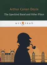 The Speckled Band and Other Plays = Пестрая лента и другие пьесы: на англ.яз. Doyle A.C.