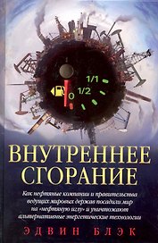 Внутреннее сгорание / Как нефтяные компании и правительства мировых держав посадили мир на нефтяную иглу и уничтожают альтернативные нефтяные ресуры