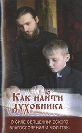 Как найти духовника. О силе священнического благословения и молитвы
