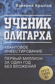 Ученик олигарха. Книга - тайна № 1. Квантовое инвестирование. Первый миллион за один год без вложений