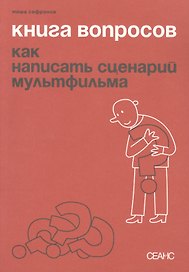Книга вопросов. Как написать сценарий мультфильма