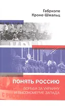 Понять Россию. Борьба за Украину и высокомерие Запада