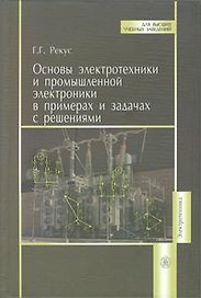 Основы электротехники и промышленной электроники в примерах и задачах с решениями: Учеб.пособие