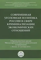 Современная уголовная политика России в сфере криминализации экономических отношений. Сборник научных трудов Международной научно-практической конференции