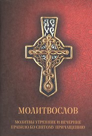 Молитвослов. Молитвы утренние и вечерние. Правило ко Святому Причащению