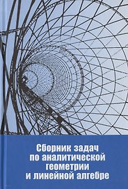 Сборник задач по аналитической геометрии и линейной алгебре. Учебное пособие