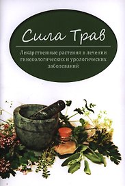 Сила трав:лекарст.растения в лечении гинекол.и уро