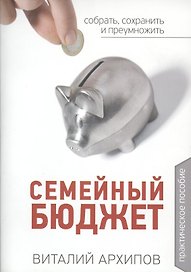 Семейный бюджет. Практическое пособие. Собрать, сохранить и преумножить