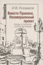 Вместо Пушкина. Незавершенный проект. Этюды о русском постмодернизме