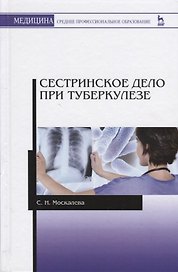 Сестринское дело при туберкулезе. Учебное пособие. 2-е издание, исправленное и дополненное