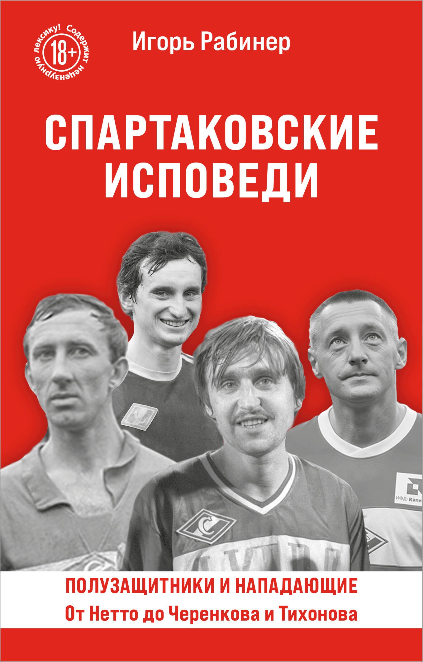 Спартаковские исповеди. От Нетто до Черенкова и Тихонова. Полузащитники и нападающие
Спартаковские исповеди. От Нетто до Черенкова и Тихонова. Полузащитники и нападающие