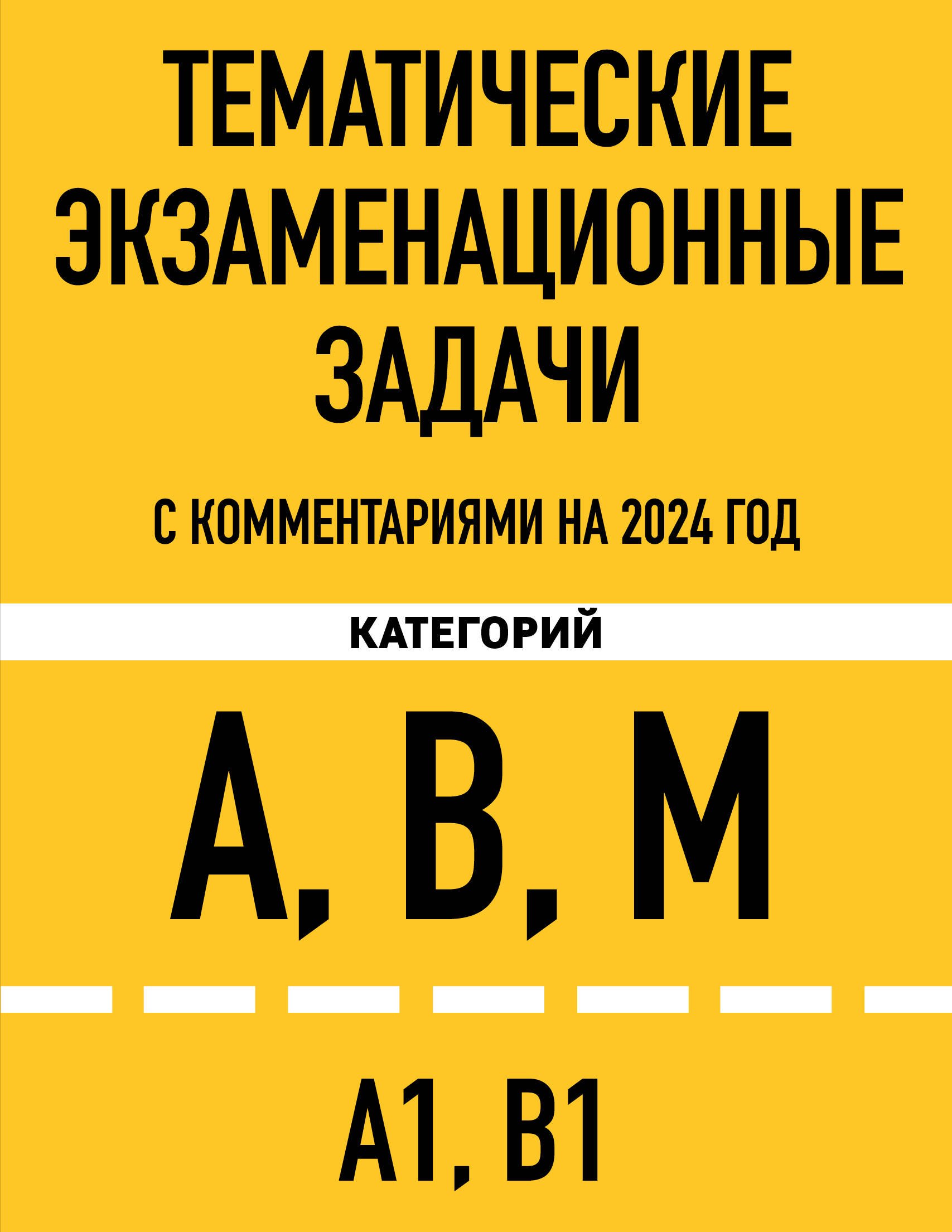 Тематические экзаменационные задачи категорий "А", "В", "М" и подкатегорий "А1", "В1" с комментариями на 2024 г.
Тематические экзаменационные задачи категорий "А", "В", "М" и подкатегорий "А1", "В1" с комментариями на 2024 г.