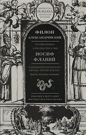 Трактаты: Против Флакка. О посольстве к Гаю / Филон Александрийский. О древности еврейского народа. Против Апиона. Жизнь Иосифа Флавия / Иосиф Флавий