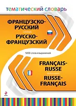 Французско-русский, русско-французский тематический словарь. 5000 слов и выражений