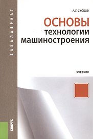 Основы технологии машиностроения: учебник