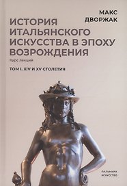История итальянского искусства в эпоху Возрождения. Том 1. XIV и XV столетия