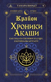 Крайон. Хроники Акаши. Как создать себе новое будущее, о котором вы мечтаете