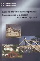 Дом из местных материалов. Возведение и ремонт его конструкций. Учебное пособие