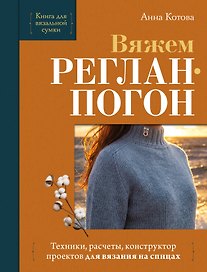 Вяжем РЕГЛАН-ПОГОН. Техники, расчеты, конструктор проектов для вязания на спицах