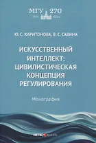 Искусственный интеллект: цивилистическая концепция регулирования: монография