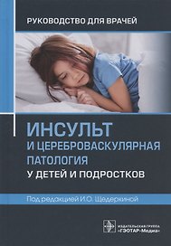 Инсульт и цереброваскулярная патология у детей и подростков: руководство для врачей