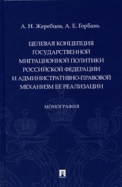 Целевая концепция государственной миграционной политики Российсской Федерации и административно-правовой механизм ее реализации. Монография.