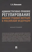 Административно-правовое регулирование внешней трудовой миграции в Российской Федерации. Монография.