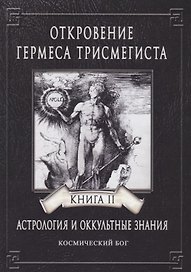Откровение Гермеса Трисмегиста. Астрология и оккультные знания. Книга II. Космический Бог