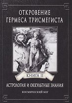 Откровение Гермеса Трисмегиста. Астрология и оккультные знания. Книга II. Космический Бог