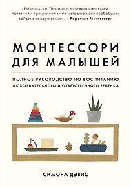 Монтессори для малышей. Полное руководство по воспитанию любознательного и ответственного ребенка