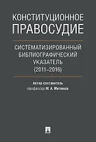 Конституционное правосудие. Систематизированный библиографический указатель (2011–2016).