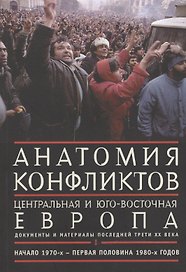 Анатомия конфликтов.: Центральная и Юго-Восточная Европа последней трети ХХ века. Документы и материалы. Том !. Начало 1970-х - первая половина 1980-х