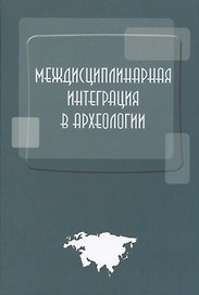 Междисциплинарная интеграция в археологии (по материалам лекций для аспирантов и молодых сотруднико