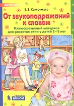 От звукоподражаний к словам. Иллюстративный материал для развития речи у детей 2-3 лет