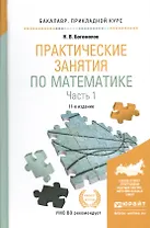 Практические занятия по математике в 2 ч. Часть 1 11-е изд., пер. и доп. Учебное пособие для приклад
