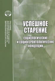 Успешное старение: Социологические и социогеронтологические концепции. Сборник научных трудов
