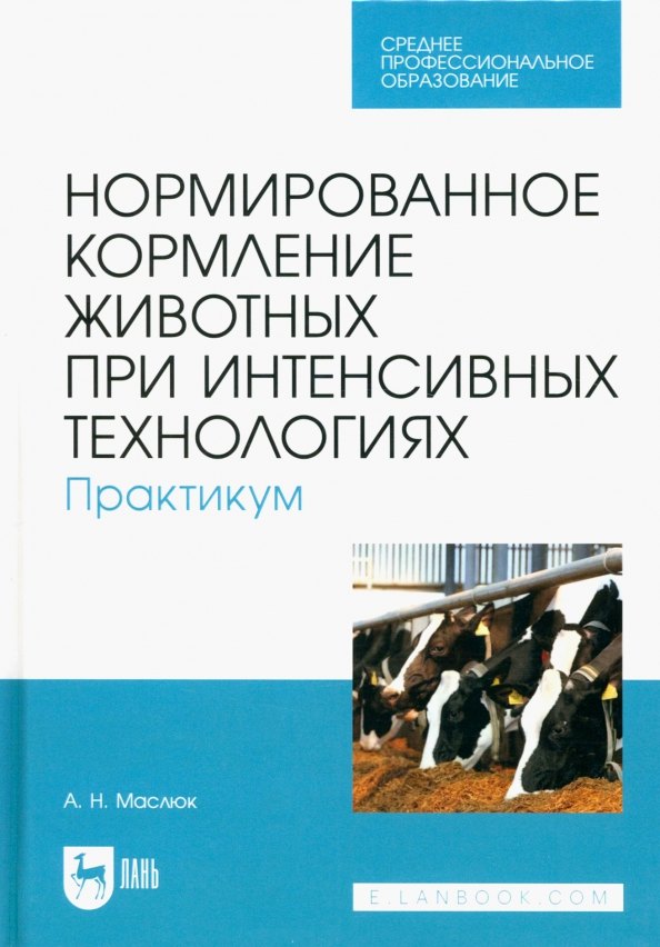 Нормированное кормление животных при интенсивных технологиях. Практикум. Учебное пособие для СПО
Нормированное кормление животных при интенсивных технологиях. Практикум. Учебное пособие для СПО