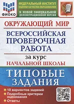 Окружающий мир за курс начальной школы. Всероссийская проверочная работа. Типовые задания. 10 вариантов заданий