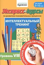 Экспресс-курсы по развитию познавательных процессов. Интеллектуальный тренинг. Уровень VIII. Для детей 6-10 лет