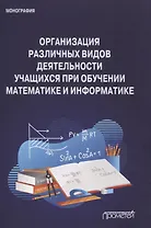 Организация различных видов деятельности учащихся при обучении математике и информатике. Монография