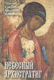 Небесный Архистратиг. Чудеса и явления святого Архангела Михаила