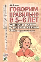 Говорим правильно в 5-6 лет. Конспекты занятий по развитию связной речи в старшей логогруппе