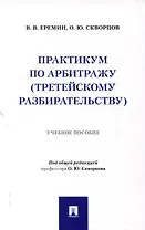 Практикум по арбитражу (третейскому разбирательству). Учебное пособие