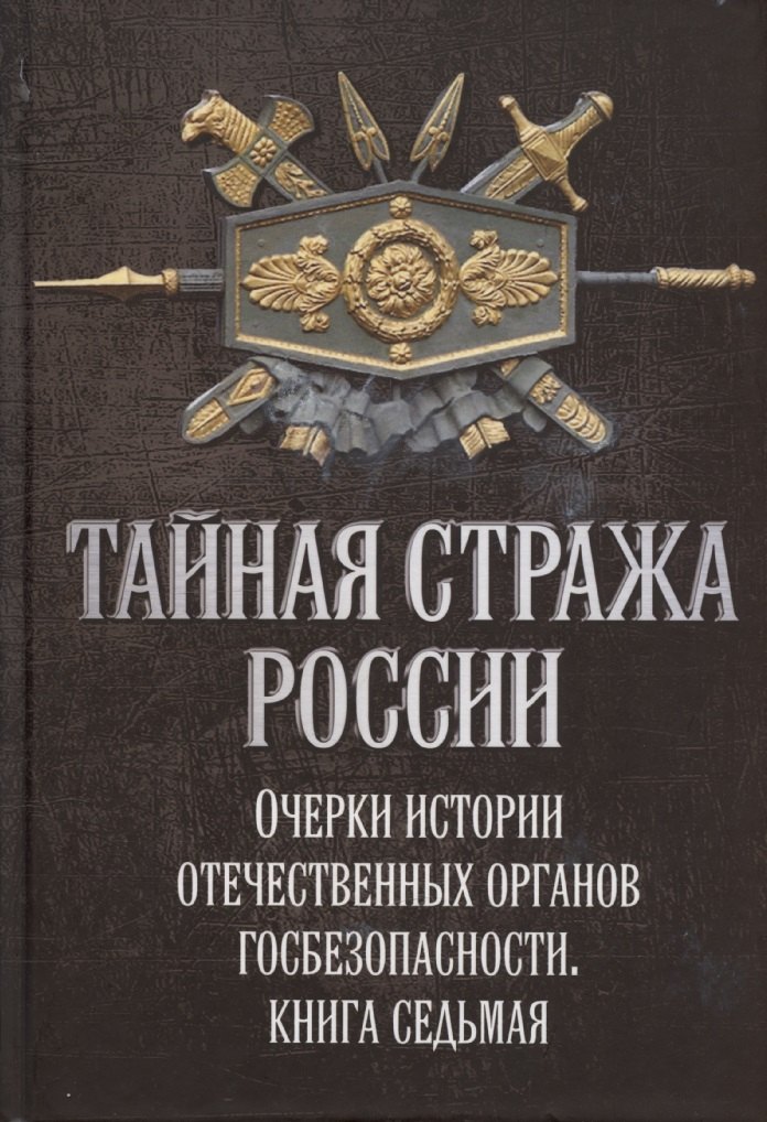 Тайная стража России. Книга 7. Очерки истории отечественных органов госбезопасности
Тайная стража России. Книга 7. Очерки истории отечественных органов госбезопасности