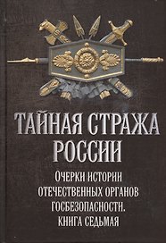 Тайная стража России. Книга 7. Очерки истории отечественных органов госбезопасности