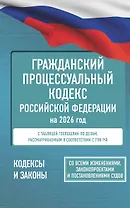 Гражданский процессуальный кодекс Российской Федерации на 2026 год. Со всеми изменениями, законопроектами и постановлениями судов