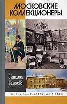 Московские коллекционеры: С. И. Щукин, И. А. Морозов, И. С. Остроухов: Три судьбы, три истории увлечений