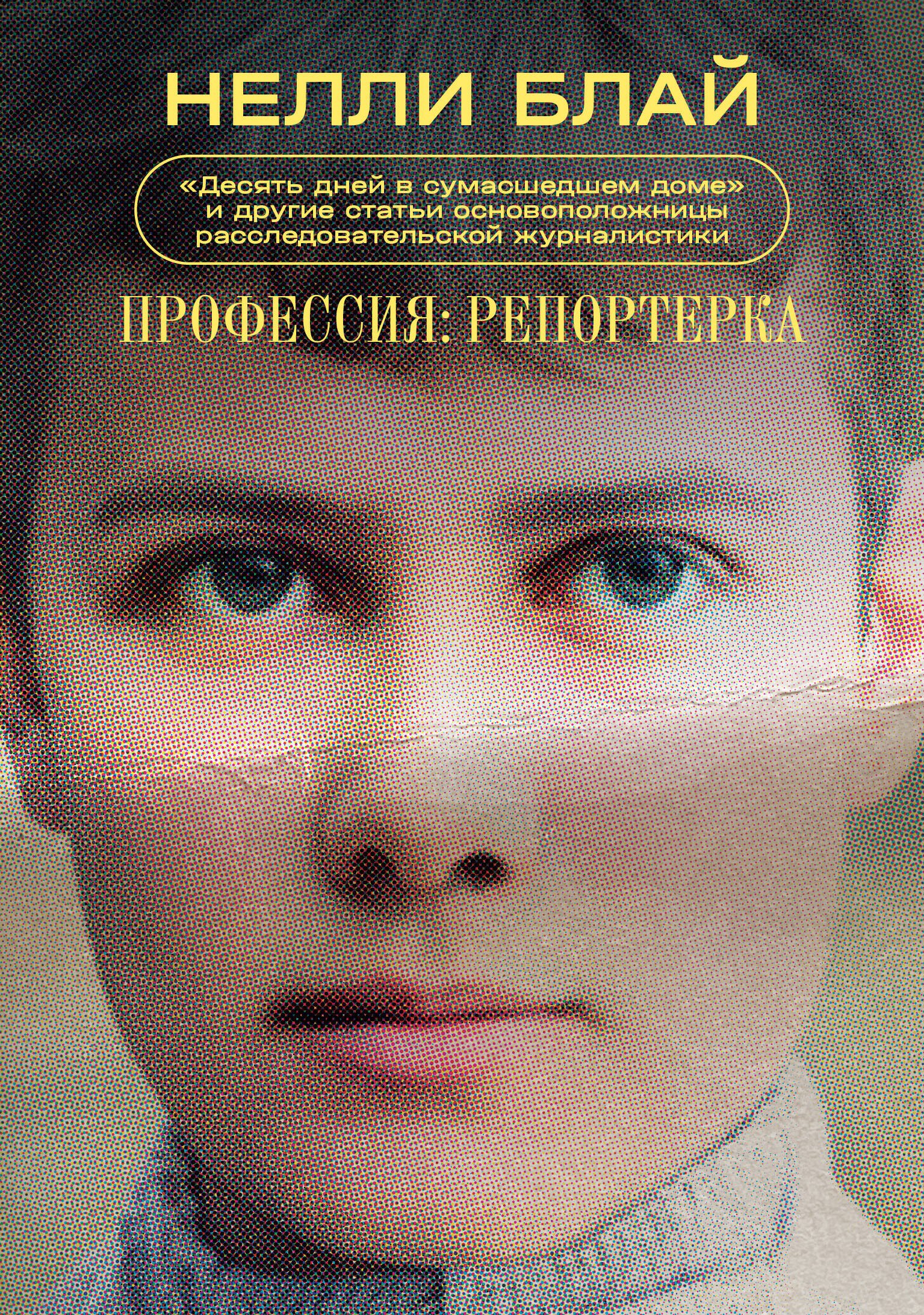 Профессия: репортерка. "Десять дней в сумасшедшем доме" и другие статьи основоположницы расследовательской журналистики
Профессия: репортерка. "Десять дней в сумасшедшем доме" и другие статьи основоположницы расследовательской журналистики