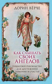 Как слышать своих ангелов. Пошаговое руководство для достижения гармонии и счастья.